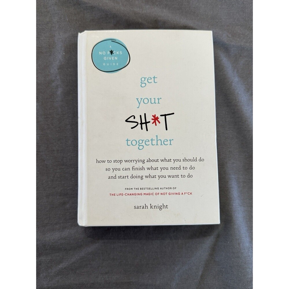 Get Your Sh*t Together : How to Stop Worrying about What You Should Do So You...